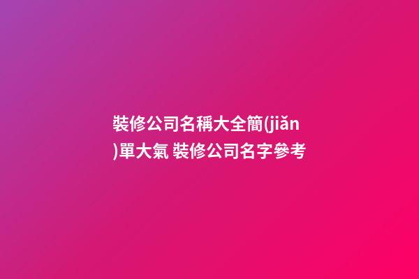 裝修公司名稱大全簡(jiǎn)單大氣 裝修公司名字參考-第1張-公司起名-玄機(jī)派